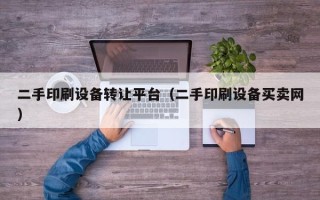 二手印刷設備轉讓平臺（二手印刷設備買賣網）