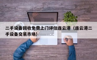 二手設備回收免費上門評估連云港（連云港二手設備交易市場）