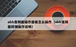 abb變頻器操作面板怎么操作（abb變頻器按鍵操作說明）