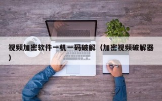 視頻加密軟件一機一碼破解（加密視頻破解器）