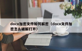 docx加密文件如何解密（docx文件加密怎么破解打開）