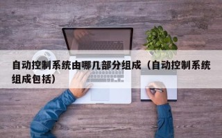 自動(dòng)控制系統(tǒng)由哪幾部分組成（自動(dòng)控制系統(tǒng)組成包括）