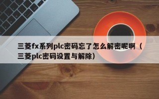 三菱fx系列plc密碼忘了怎么解密呢啊（三菱plc密碼設置與解除）