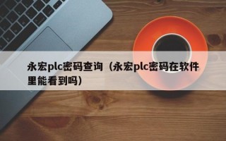 永宏plc密碼查詢（永宏plc密碼在軟件里能看到嗎）