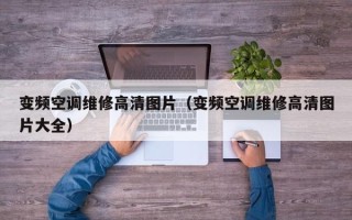 變頻空調(diào)維修高清圖片（變頻空調(diào)維修高清圖片大全）