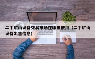 二手礦山設(shè)備交易市場(chǎng)在哪里使用（二手礦山設(shè)備出售信息）