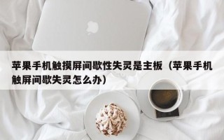 蘋果手機觸摸屏間歇性失靈是主板（蘋果手機觸屏間歇失靈怎么辦）