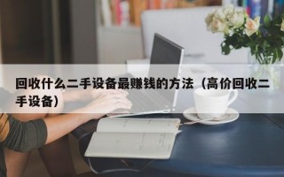 回收什么二手設(shè)備最賺錢的方法（高價(jià)回收二手設(shè)備）