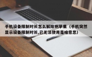 手機設備限制時長怎么解除啊蘋果（手機突然顯示設備限制時長,已無法使用是啥意思）