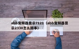 abb變頻器顯示7121（abb變頻器顯示2330怎么回事）