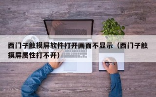 西門子觸摸屏軟件打開畫面不顯示（西門子觸摸屏屬性打不開）