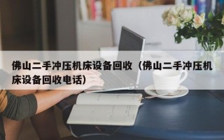 佛山二手沖壓機床設備回收（佛山二手沖壓機床設備回收電話）