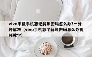 vivo手機手機忘記解鎖密碼怎么辦?一分鐘解決（vivo手機忘了解鎖密碼怎么辦視頻教學(xué)）