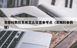 發那科數控系統怎么設置參考點（發那科參數鍵）