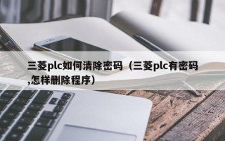 三菱plc如何清除密碼（三菱plc有密碼,怎樣刪除程序）