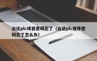 臺達(dá)plc項目密碼忘了（臺達(dá)plc程序密碼忘了怎么辦）