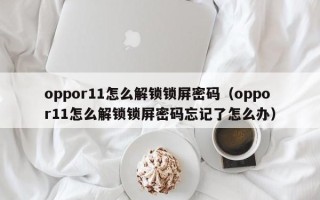 oppor11怎么解鎖鎖屏密碼（oppor11怎么解鎖鎖屏密碼忘記了怎么辦）