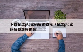 下載臺達plc密碼解鎖教程（臺達plc密碼解鎖教程視頻）