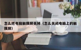 怎么把電腦觸摸屏關掉（怎么關閉電腦上的觸摸屏）
