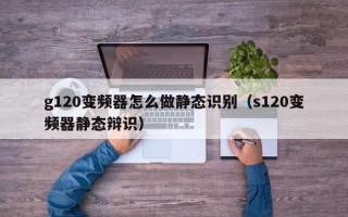 g120變頻器怎么做靜態識別（s120變頻器靜態辯識）