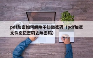pdf加密如何解除不知道密碼（pdf加密文件忘記密碼去除密碼）
