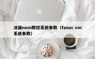 法國num數控系統參數（fanuc om系統參數）