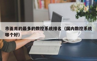 市面用的最多的數控系統排名（國內數控系統哪個好）