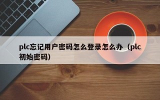 plc忘記用戶密碼怎么登錄怎么辦（plc初始密碼）