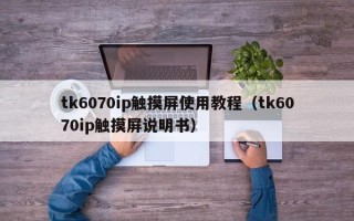 tk6070ip觸摸屏使用教程（tk6070ip觸摸屏說明書）