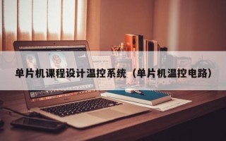 單片機課程設計溫控系統（單片機溫控電路）