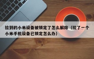 撿到的小米設(shè)備被鎖定了怎么解除（撿了一個(gè)小米手機(jī)設(shè)備已鎖定怎么辦）
