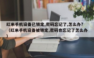 紅米手機設(shè)備已鎖定,密碼忘記了,怎么辦?（紅米手機設(shè)備被鎖定,密碼也忘記了怎么辦）