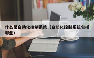什么是自動化控制系統(tǒng)（自動化控制系統(tǒng)包括哪些）