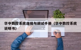 華中數控系統連接與調試手冊（華中數控系統說明書）