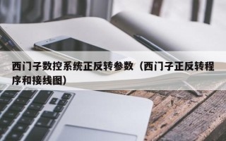 西門(mén)子數(shù)控系統(tǒng)正反轉(zhuǎn)參數(shù)（西門(mén)子正反轉(zhuǎn)程序和接線圖）