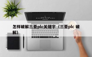 怎樣破解三菱plc關(guān)鍵字（三菱plc 破解）