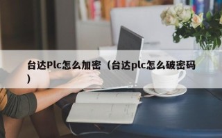臺(tái)達(dá)Plc怎么加密（臺(tái)達(dá)plc怎么破密碼）