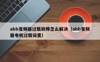 abb變頻器過載故障怎么解決（abb變頻器電機過載設置）