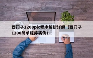 西門子1200plc程序解析詳解（西門子1200簡單程序實例）