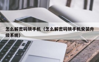 怎么解密碼鎖手機(jī)（怎么解密碼鎖手機(jī)安裝升級系統(tǒng)）