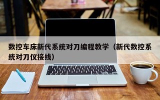 數控車床新代系統對刀編程教學（新代數控系統對刀儀接線）