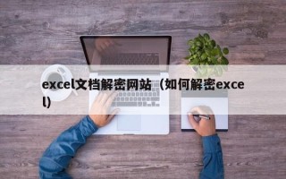 excel文檔解密網站（如何解密excel）