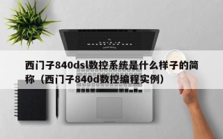 西門子840dsl數控系統是什么樣子的簡稱（西門子840d數控編程實例）