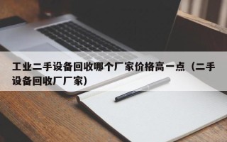 工業二手設備回收哪個廠家價格高一點（二手設備回收廠廠家）