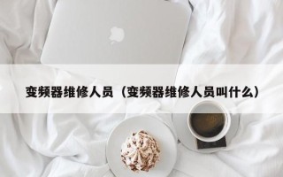 變頻器維修人員（變頻器維修人員叫什么）