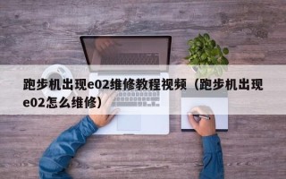 跑步機出現e02維修教程視頻（跑步機出現e02怎么維修）