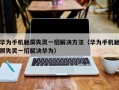 華為手機觸屏失靈一招解決方法（華為手機觸屏失靈一招解決華為）