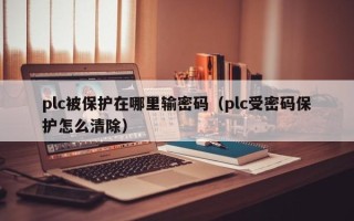 plc被保護(hù)在哪里輸密碼（plc受密碼保護(hù)怎么清除）