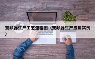 變頻器生產(chǎn)工藝流程圖（變頻器生產(chǎn)應用實例）