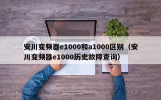 安川變頻器e1000和a1000區別（安川變頻器e1000歷史故障查詢）